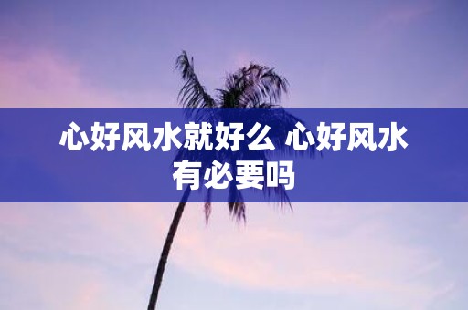 心好风水就好么 心好风水有必要吗