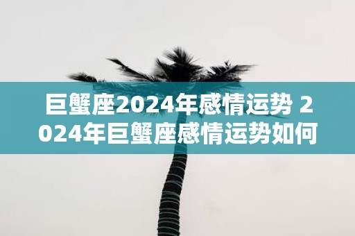 巨蟹座2025年感情运势 2025年巨蟹座感情运势如何