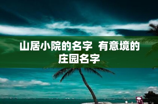 山居小院的名字 有意境的庄园名字