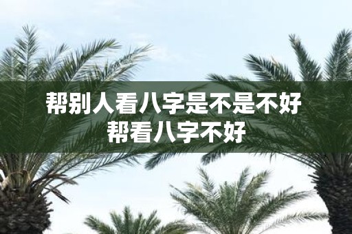 帮别人看八字是不是不好 帮看八字不好
