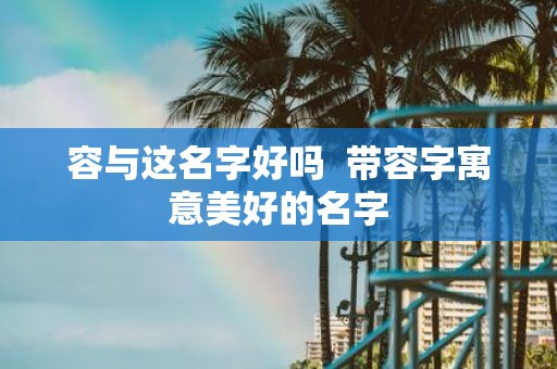 容与这名字好吗 带容字寓意美好的名字