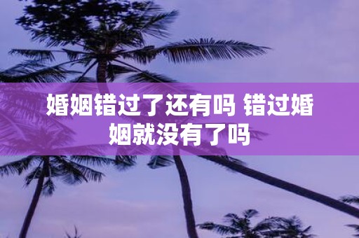 婚姻错过了还有吗 错过婚姻就没有了吗