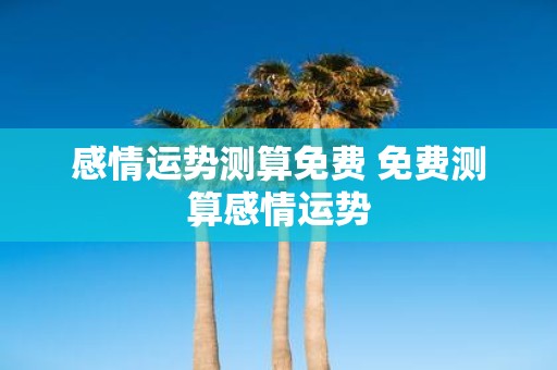 感情运势测算免费 免费测算感情运势