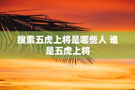 搜索五虎上将是哪些人 谁是五虎上将