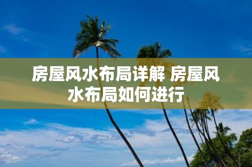 房屋风水布局详解 房屋风水布局如何进行