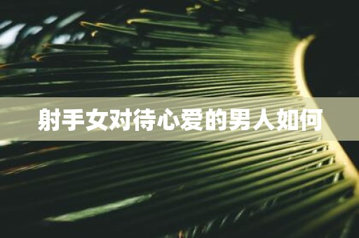 射手女对待心爱的男人如何