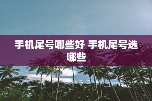 手机尾号哪些好 手机尾号选哪些