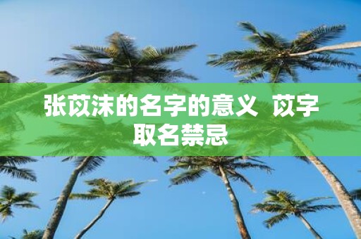 张苡沫的名字的意义 苡字取名禁忌