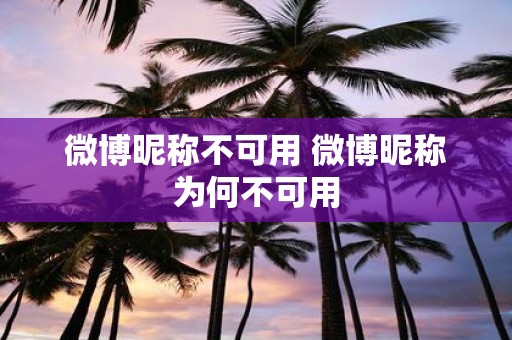 微博昵称不可用 微博昵称为何不可用