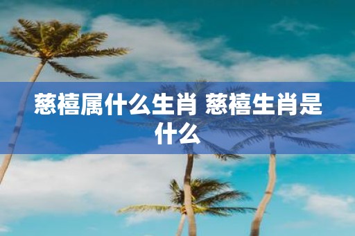 慈禧属什么生肖 慈禧生肖是什么