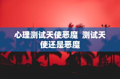 心理测试天使恶魔 测试天使还是恶魔