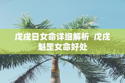 戊戌日女命详细解析 戊戌魁罡女命好处