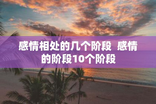 感情相处的几个阶段 感情的阶段10个阶段