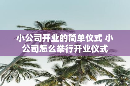 小公司开业的简单仪式 小公司怎么举行开业仪式