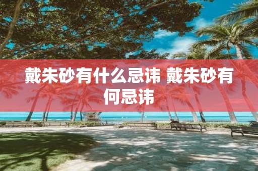 戴朱砂有什么忌讳 戴朱砂有何忌讳
