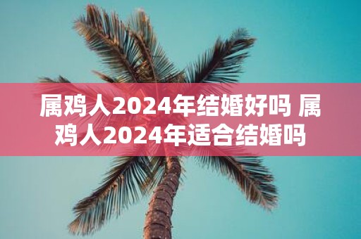 属鸡人2025年结婚好吗 属鸡人2025年适合结婚吗