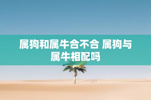 属狗和属牛合不合 属狗与属牛相配吗