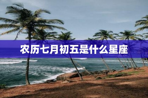 农历七月初五是什么星座