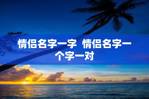 情侣名字一字 情侣名字一个字一对