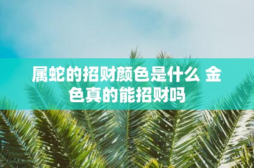 属蛇的招财颜色是什么 金色真的能招财吗