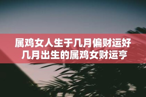 属鸡女人生于几月偏财运好 几月出生的属鸡女财运亨通