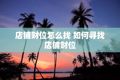 店铺财位怎么找 如何寻找店铺财位