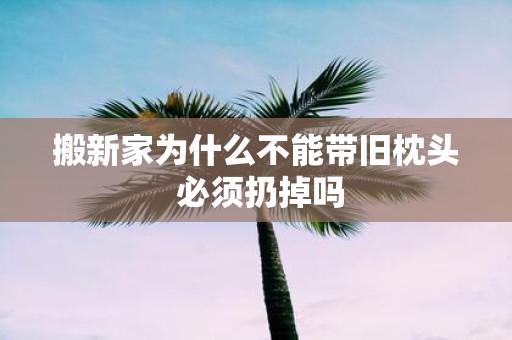 搬新家为什么不能带旧枕头 必须扔掉吗