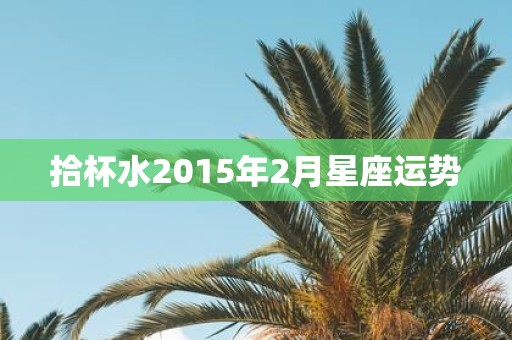 拾杯水2015年2月星座运势