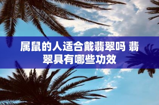 属鼠的人适合戴翡翠吗 翡翠具有哪些功效