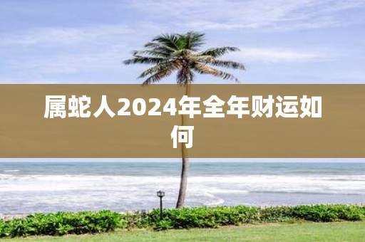 属蛇人2025年全年财运如何