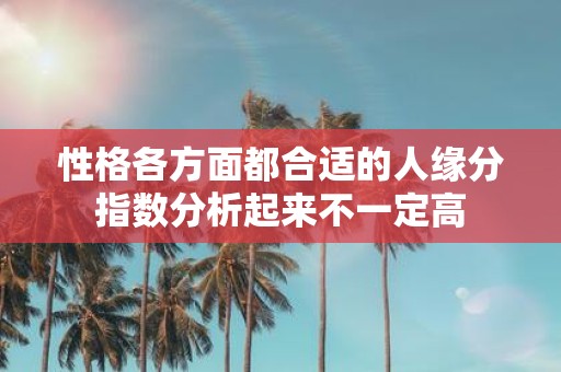性格各方面都合适的人缘分指数分析起来不一定高