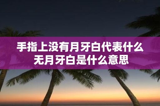 手指上没有月牙白代表什么 无月牙白是什么意思