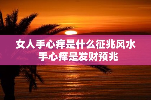 女人手心痒是什么征兆风水 手心痒是发财预兆