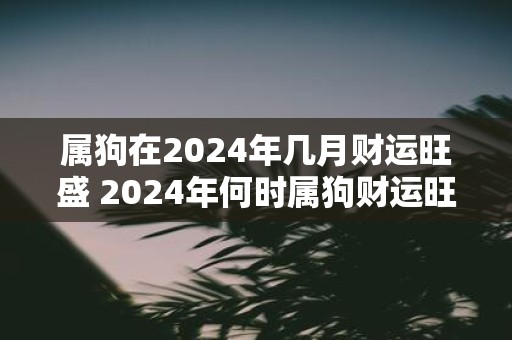 属狗在2025年几月财运旺盛 2025年何时属狗财运旺盛