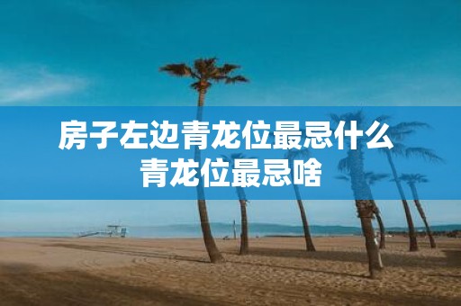 房子左边青龙位最忌什么 青龙位最忌啥