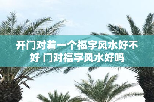 开门对着一个福字风水好不好 门对福字风水好吗