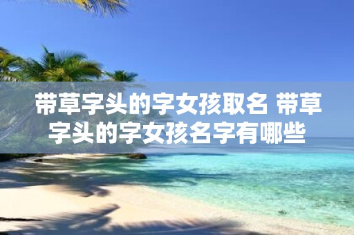 带草字头的字女孩取名 带草字头的字女孩名字有哪些