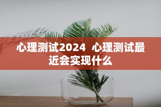 心理测试2025 心理测试最近会实现什么