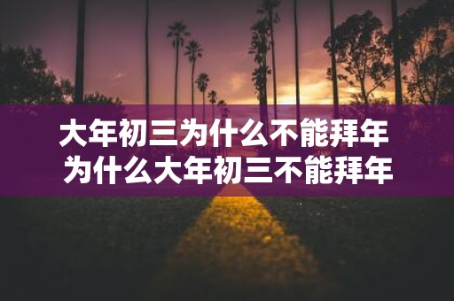 大年初三为什么不能拜年 为什么大年初三不能拜年