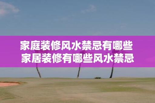 家庭装修风水禁忌有哪些 家居装修有哪些风水禁忌