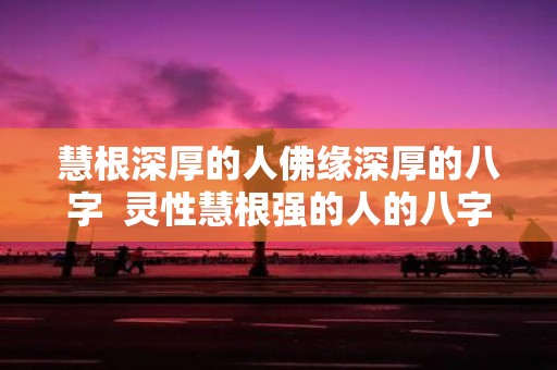 慧根深厚的人佛缘深厚的八字 灵性慧根强的人的八字