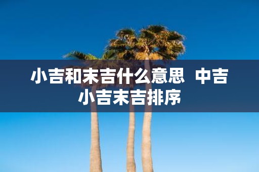 小吉和末吉什么意思 中吉小吉末吉排序