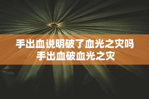 手出血说明破了血光之灾吗 手出血破血光之灾