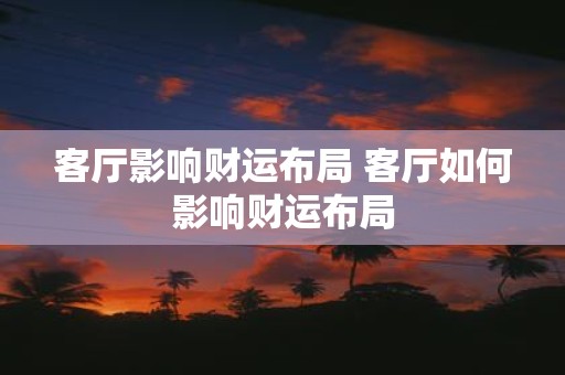 客厅影响财运布局 客厅如何影响财运布局