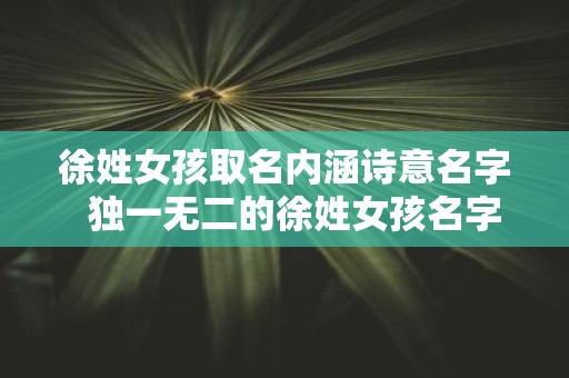 徐姓女孩取名内涵诗意名字 独一无二的徐姓女孩名字2025
