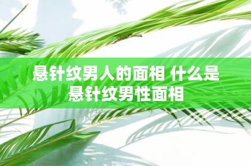 悬针纹男人的面相 什么是悬针纹男性面相