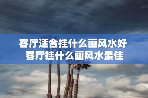 客厅适合挂什么画风水好 客厅挂什么画风水最佳