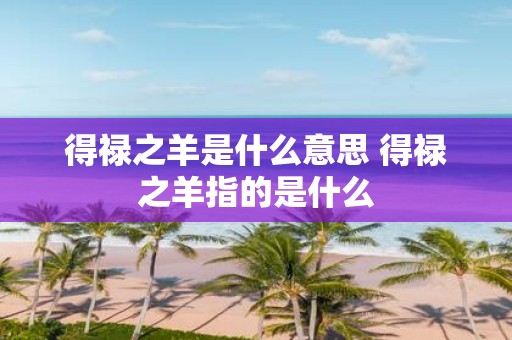 得禄之羊是什么意思 得禄之羊指的是什么