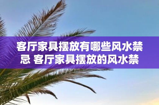 客厅家具摆放有哪些风水禁忌 客厅家具摆放的风水禁忌有哪些