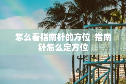 怎么看指南针的方位 指南针怎么定方位